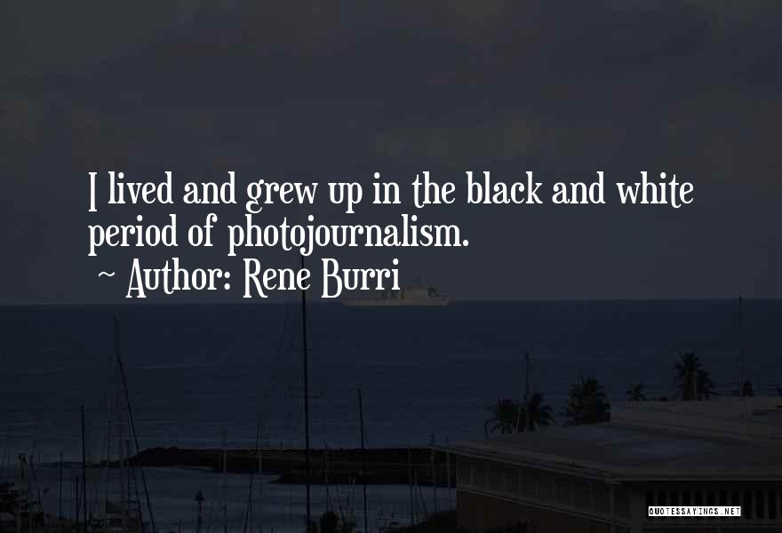 Rene Burri Quotes: I Lived And Grew Up In The Black And White Period Of Photojournalism.