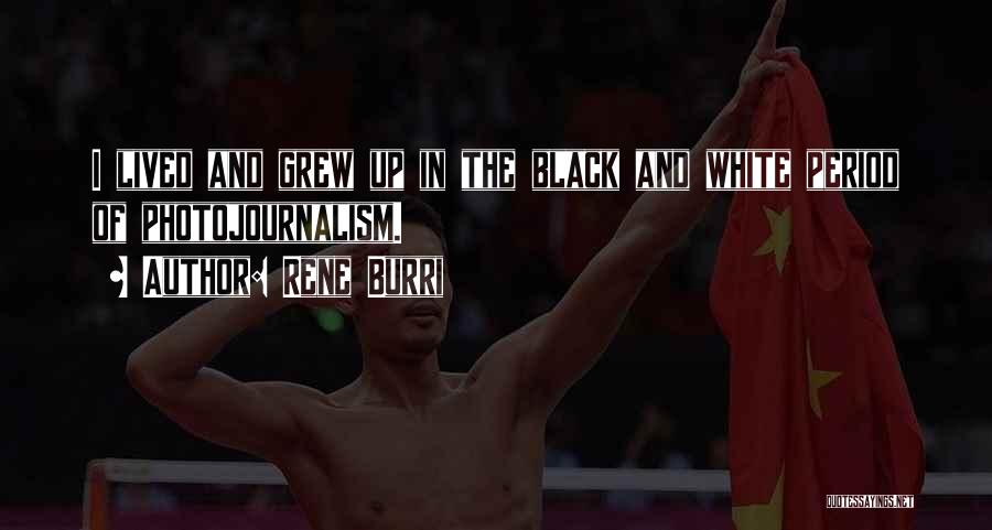 Rene Burri Quotes: I Lived And Grew Up In The Black And White Period Of Photojournalism.