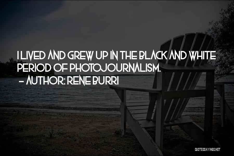 Rene Burri Quotes: I Lived And Grew Up In The Black And White Period Of Photojournalism.