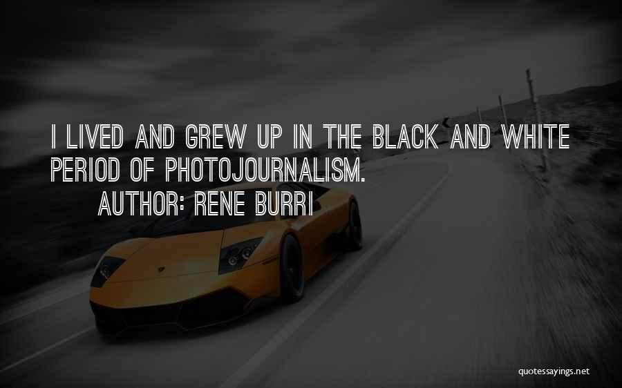 Rene Burri Quotes: I Lived And Grew Up In The Black And White Period Of Photojournalism.