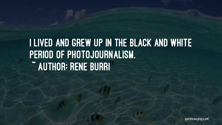 Rene Burri Quotes: I Lived And Grew Up In The Black And White Period Of Photojournalism.
