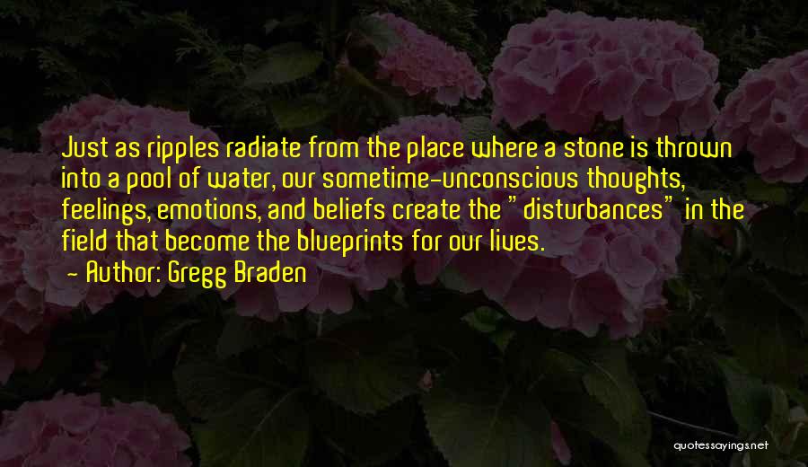 Gregg Braden Quotes: Just As Ripples Radiate From The Place Where A Stone Is Thrown Into A Pool Of Water, Our Sometime-unconscious Thoughts,