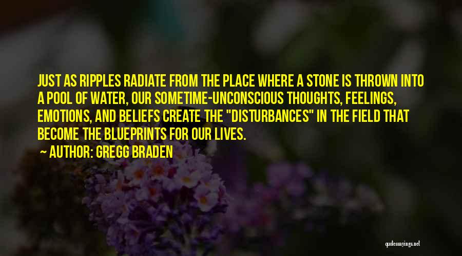 Gregg Braden Quotes: Just As Ripples Radiate From The Place Where A Stone Is Thrown Into A Pool Of Water, Our Sometime-unconscious Thoughts,