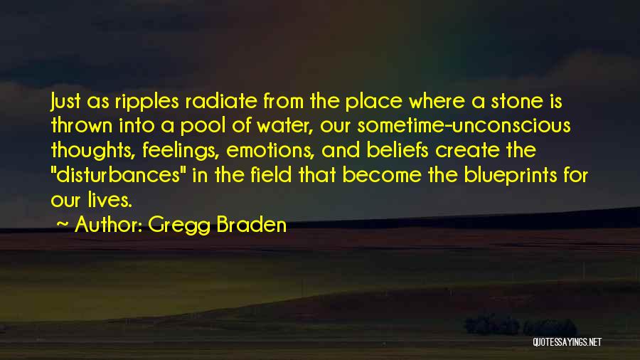 Gregg Braden Quotes: Just As Ripples Radiate From The Place Where A Stone Is Thrown Into A Pool Of Water, Our Sometime-unconscious Thoughts,
