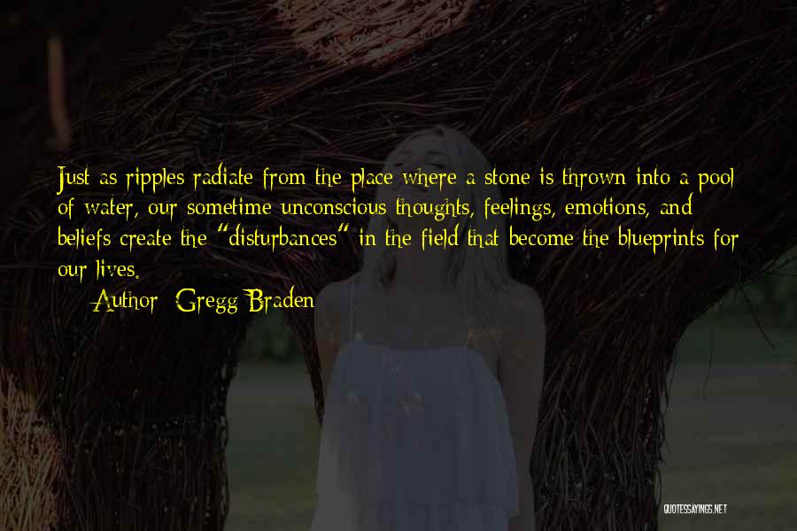 Gregg Braden Quotes: Just As Ripples Radiate From The Place Where A Stone Is Thrown Into A Pool Of Water, Our Sometime-unconscious Thoughts,