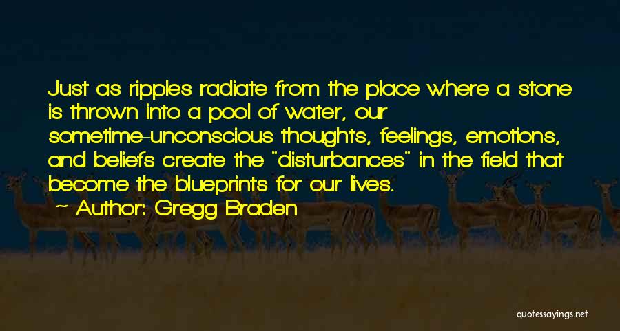 Gregg Braden Quotes: Just As Ripples Radiate From The Place Where A Stone Is Thrown Into A Pool Of Water, Our Sometime-unconscious Thoughts,