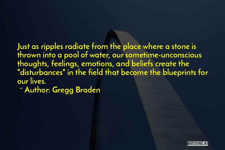 Gregg Braden Quotes: Just As Ripples Radiate From The Place Where A Stone Is Thrown Into A Pool Of Water, Our Sometime-unconscious Thoughts,