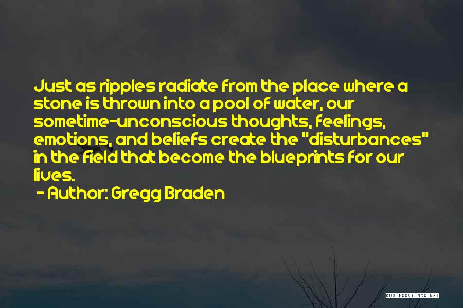 Gregg Braden Quotes: Just As Ripples Radiate From The Place Where A Stone Is Thrown Into A Pool Of Water, Our Sometime-unconscious Thoughts,