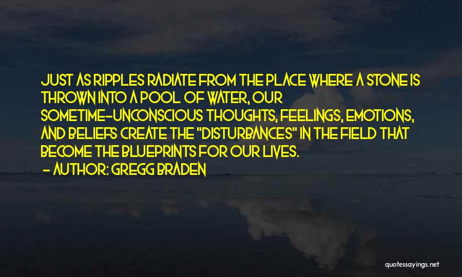 Gregg Braden Quotes: Just As Ripples Radiate From The Place Where A Stone Is Thrown Into A Pool Of Water, Our Sometime-unconscious Thoughts,