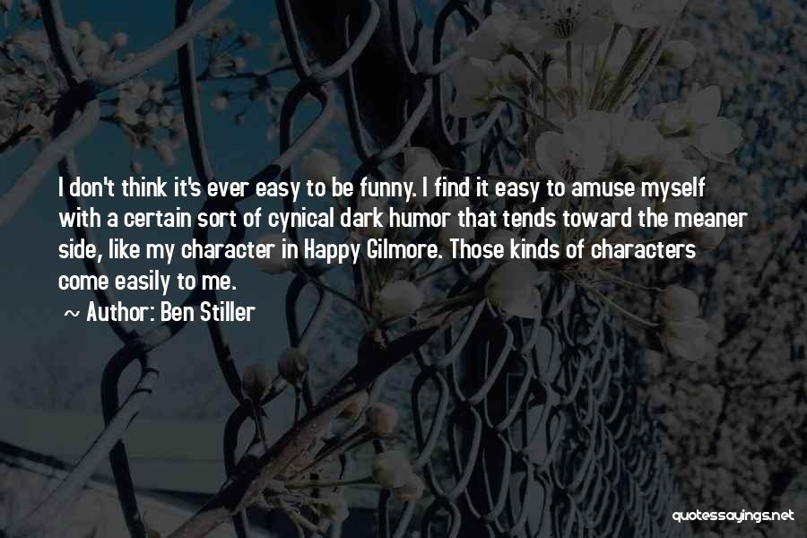 Ben Stiller Quotes: I Don't Think It's Ever Easy To Be Funny. I Find It Easy To Amuse Myself With A Certain Sort