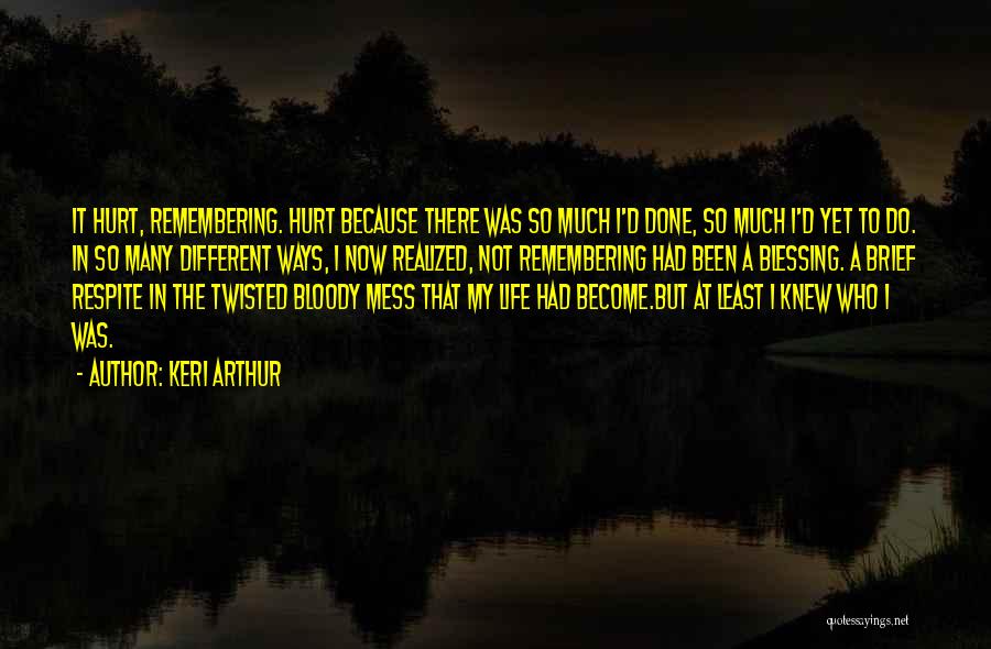 Keri Arthur Quotes: It Hurt, Remembering. Hurt Because There Was So Much I'd Done, So Much I'd Yet To Do. In So Many