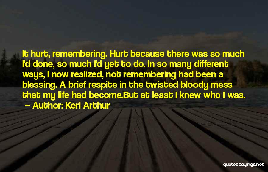 Keri Arthur Quotes: It Hurt, Remembering. Hurt Because There Was So Much I'd Done, So Much I'd Yet To Do. In So Many