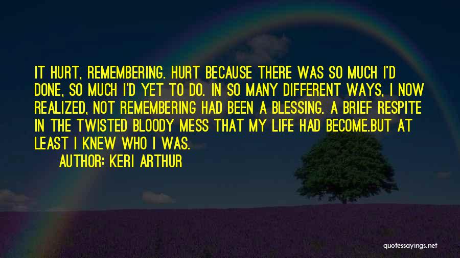 Keri Arthur Quotes: It Hurt, Remembering. Hurt Because There Was So Much I'd Done, So Much I'd Yet To Do. In So Many