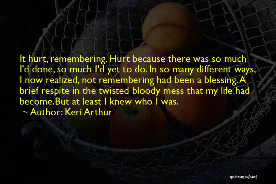 Keri Arthur Quotes: It Hurt, Remembering. Hurt Because There Was So Much I'd Done, So Much I'd Yet To Do. In So Many