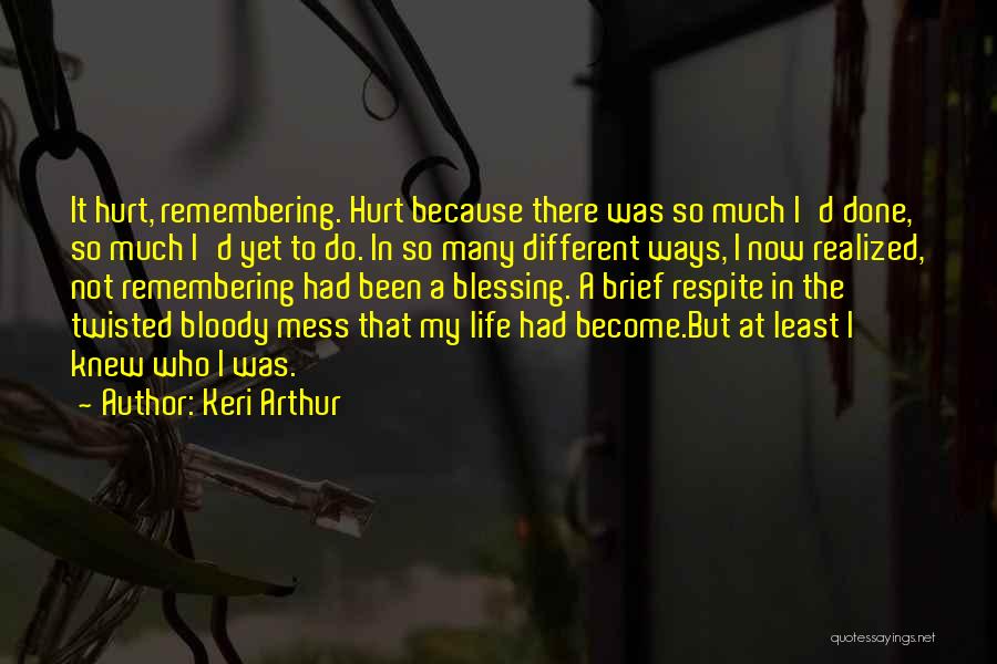 Keri Arthur Quotes: It Hurt, Remembering. Hurt Because There Was So Much I'd Done, So Much I'd Yet To Do. In So Many