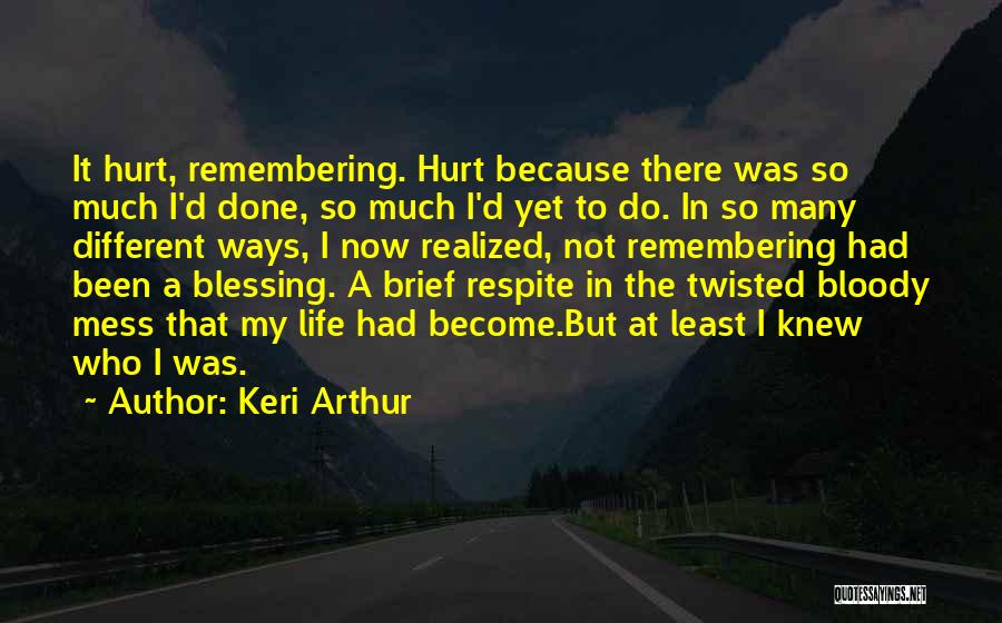 Keri Arthur Quotes: It Hurt, Remembering. Hurt Because There Was So Much I'd Done, So Much I'd Yet To Do. In So Many