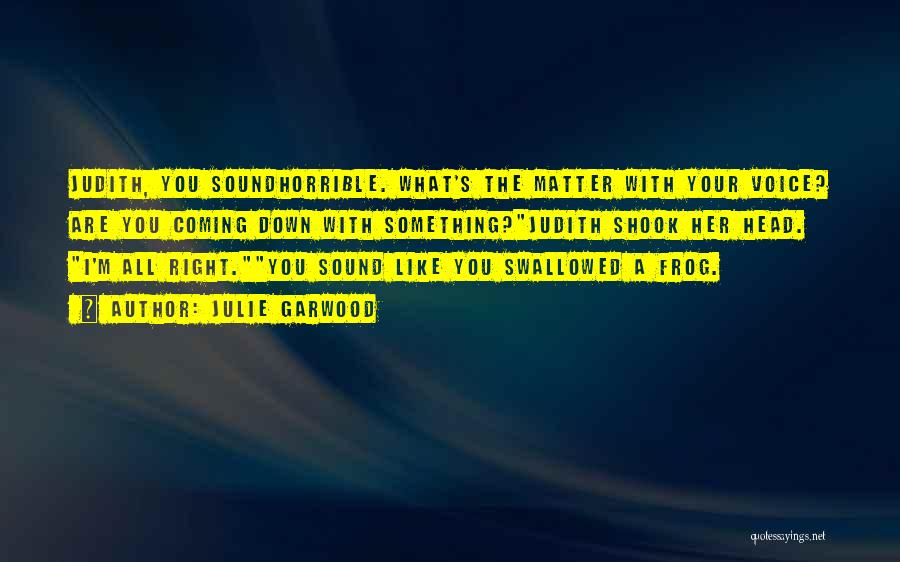 Julie Garwood Quotes: Judith, You Soundhorrible. What's The Matter With Your Voice? Are You Coming Down With Something?judith Shook Her Head. I'm All