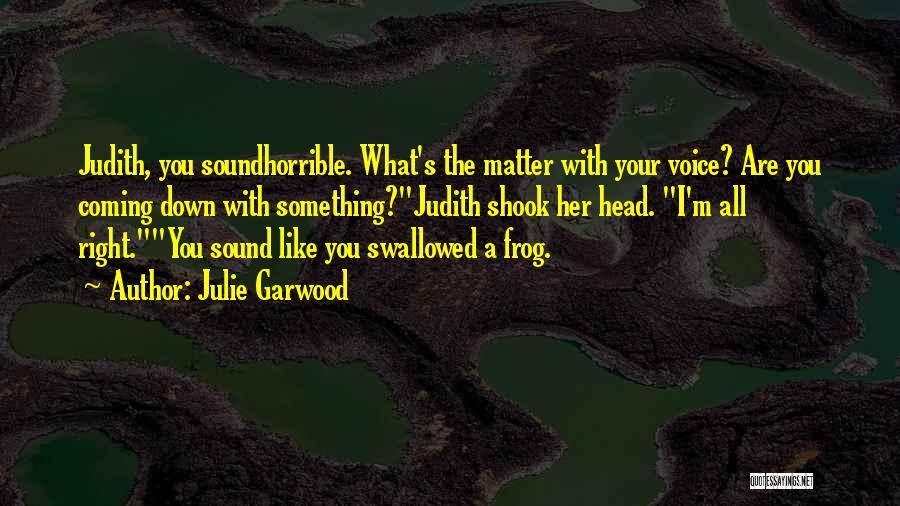 Julie Garwood Quotes: Judith, You Soundhorrible. What's The Matter With Your Voice? Are You Coming Down With Something?judith Shook Her Head. I'm All
