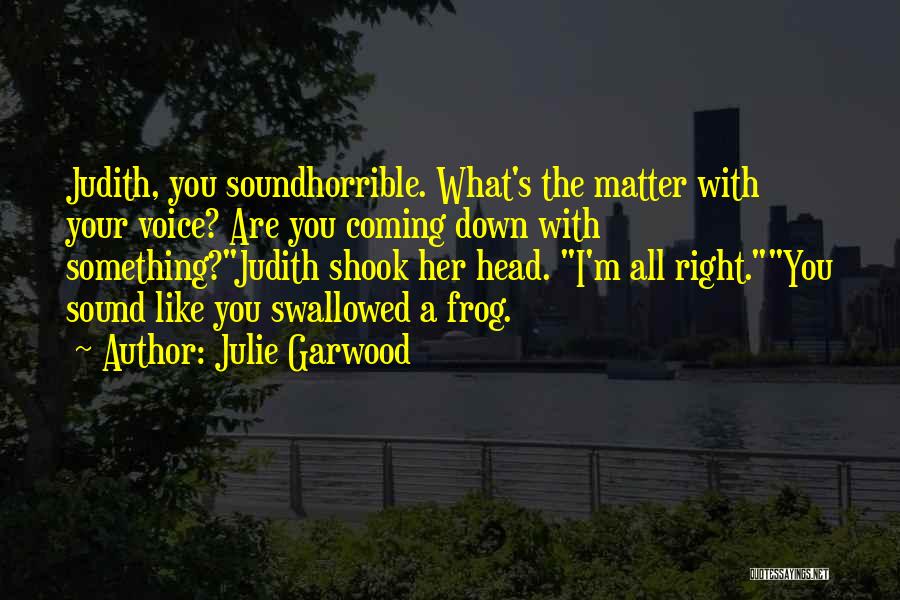 Julie Garwood Quotes: Judith, You Soundhorrible. What's The Matter With Your Voice? Are You Coming Down With Something?judith Shook Her Head. I'm All