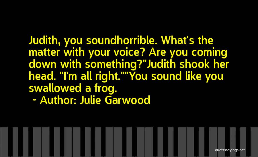 Julie Garwood Quotes: Judith, You Soundhorrible. What's The Matter With Your Voice? Are You Coming Down With Something?judith Shook Her Head. I'm All