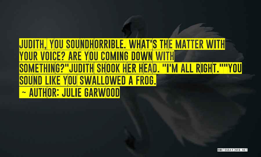 Julie Garwood Quotes: Judith, You Soundhorrible. What's The Matter With Your Voice? Are You Coming Down With Something?judith Shook Her Head. I'm All