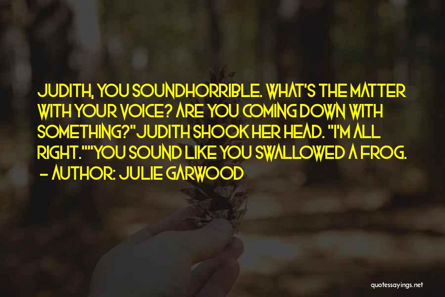 Julie Garwood Quotes: Judith, You Soundhorrible. What's The Matter With Your Voice? Are You Coming Down With Something?judith Shook Her Head. I'm All