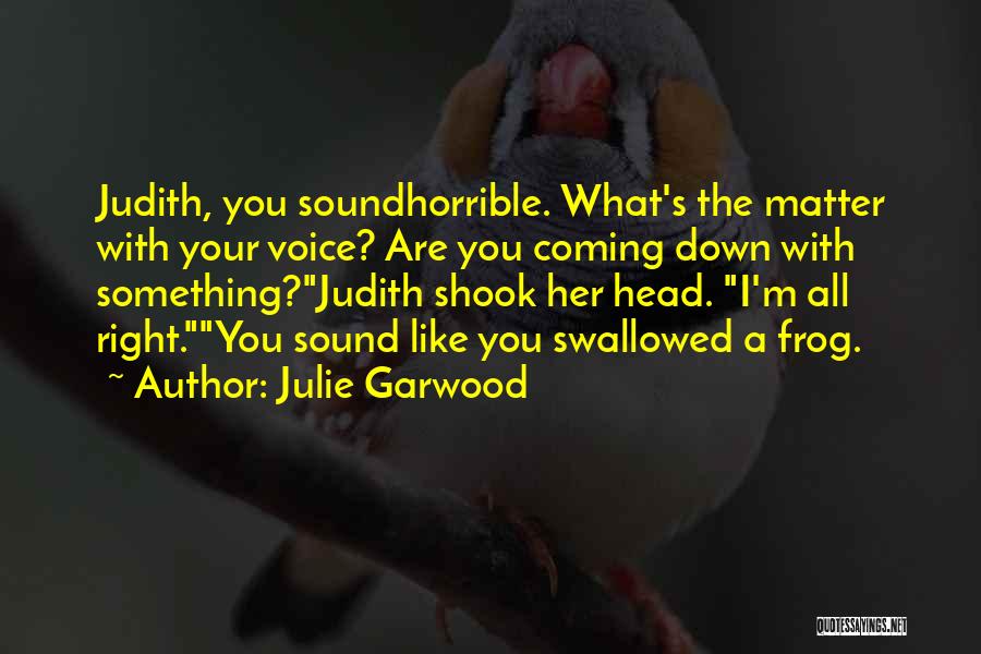 Julie Garwood Quotes: Judith, You Soundhorrible. What's The Matter With Your Voice? Are You Coming Down With Something?judith Shook Her Head. I'm All