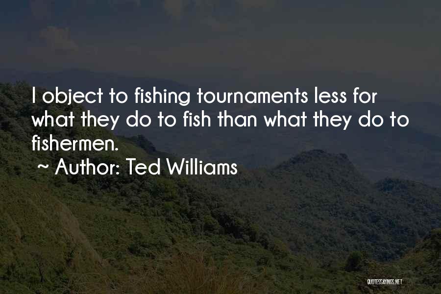 Ted Williams Quotes: I Object To Fishing Tournaments Less For What They Do To Fish Than What They Do To Fishermen.