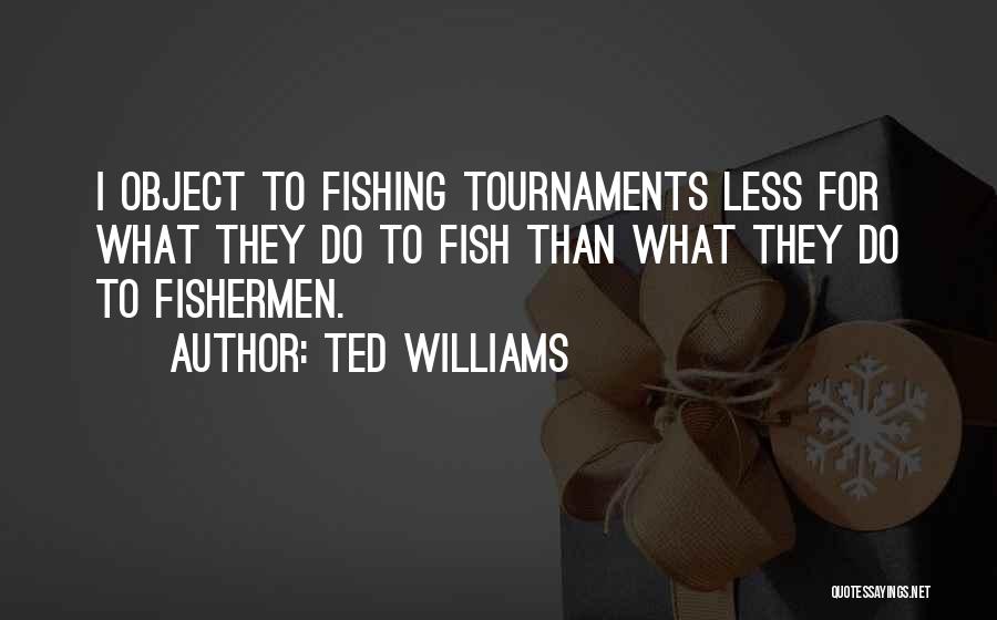 Ted Williams Quotes: I Object To Fishing Tournaments Less For What They Do To Fish Than What They Do To Fishermen.