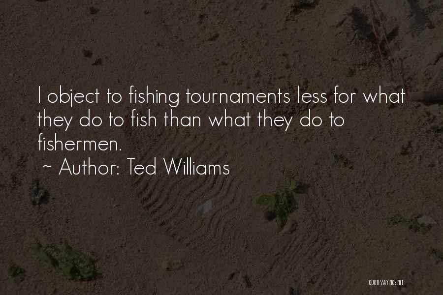 Ted Williams Quotes: I Object To Fishing Tournaments Less For What They Do To Fish Than What They Do To Fishermen.