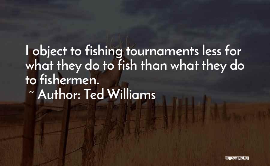 Ted Williams Quotes: I Object To Fishing Tournaments Less For What They Do To Fish Than What They Do To Fishermen.