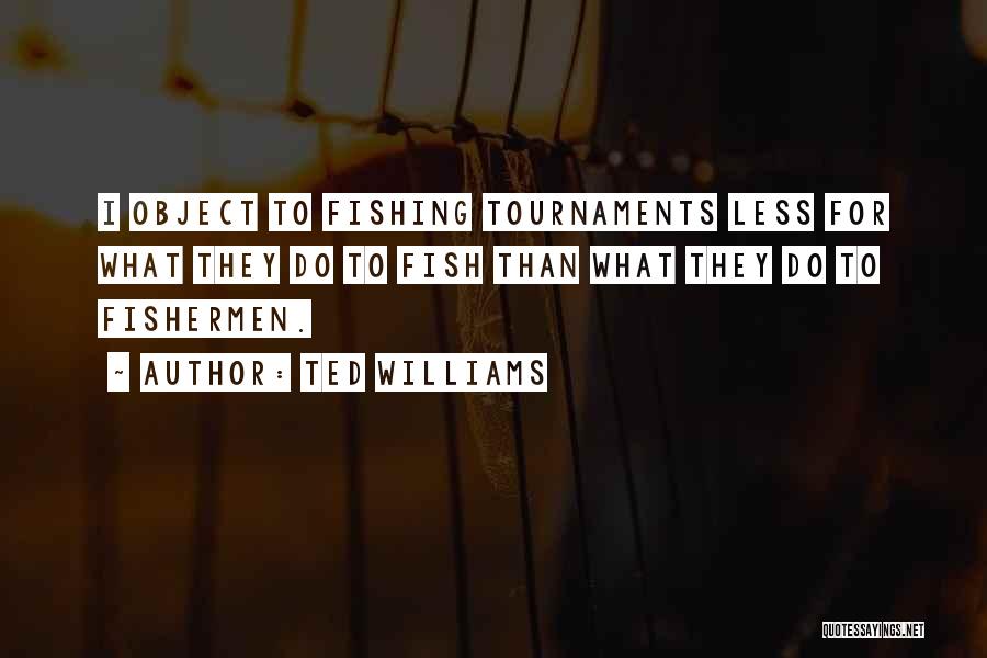 Ted Williams Quotes: I Object To Fishing Tournaments Less For What They Do To Fish Than What They Do To Fishermen.