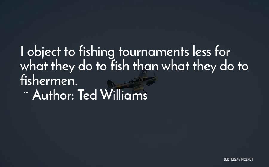 Ted Williams Quotes: I Object To Fishing Tournaments Less For What They Do To Fish Than What They Do To Fishermen.