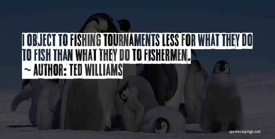 Ted Williams Quotes: I Object To Fishing Tournaments Less For What They Do To Fish Than What They Do To Fishermen.