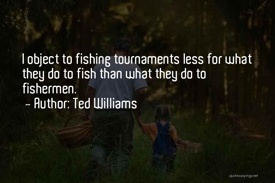 Ted Williams Quotes: I Object To Fishing Tournaments Less For What They Do To Fish Than What They Do To Fishermen.