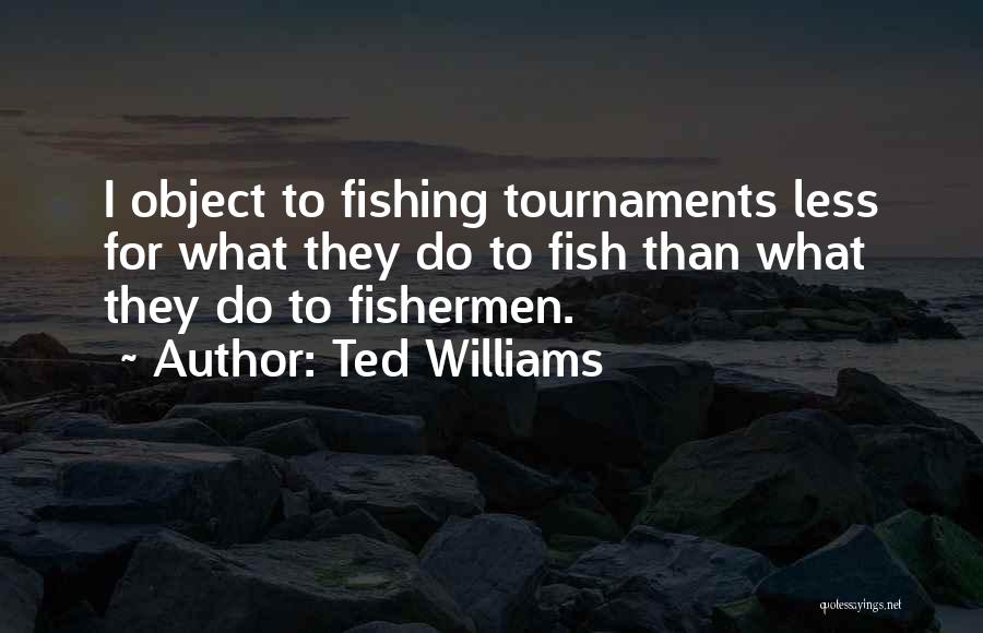 Ted Williams Quotes: I Object To Fishing Tournaments Less For What They Do To Fish Than What They Do To Fishermen.