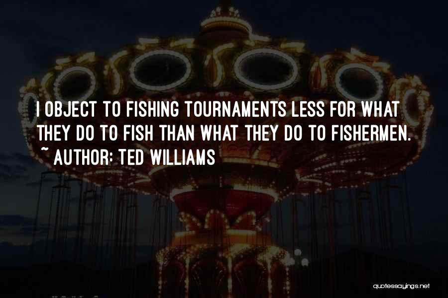 Ted Williams Quotes: I Object To Fishing Tournaments Less For What They Do To Fish Than What They Do To Fishermen.
