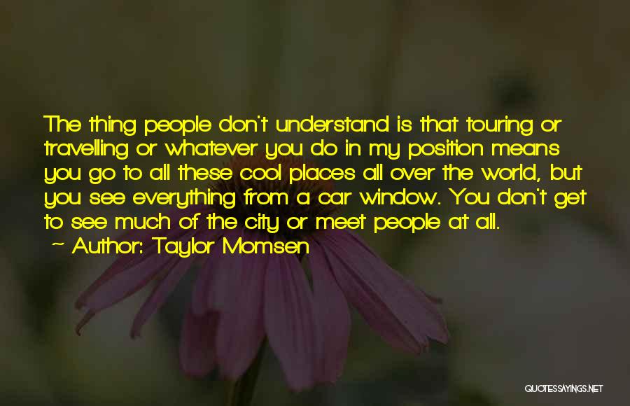 Taylor Momsen Quotes: The Thing People Don't Understand Is That Touring Or Travelling Or Whatever You Do In My Position Means You Go