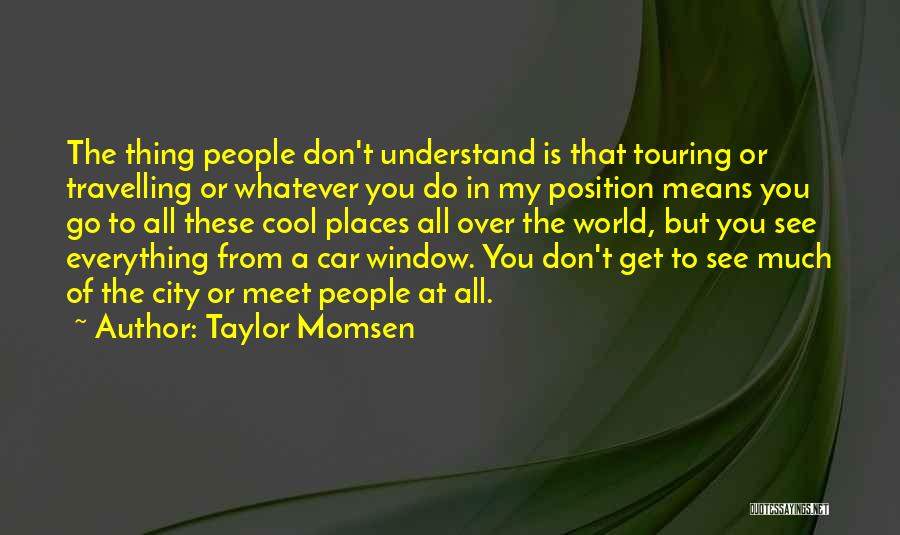 Taylor Momsen Quotes: The Thing People Don't Understand Is That Touring Or Travelling Or Whatever You Do In My Position Means You Go