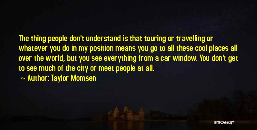 Taylor Momsen Quotes: The Thing People Don't Understand Is That Touring Or Travelling Or Whatever You Do In My Position Means You Go