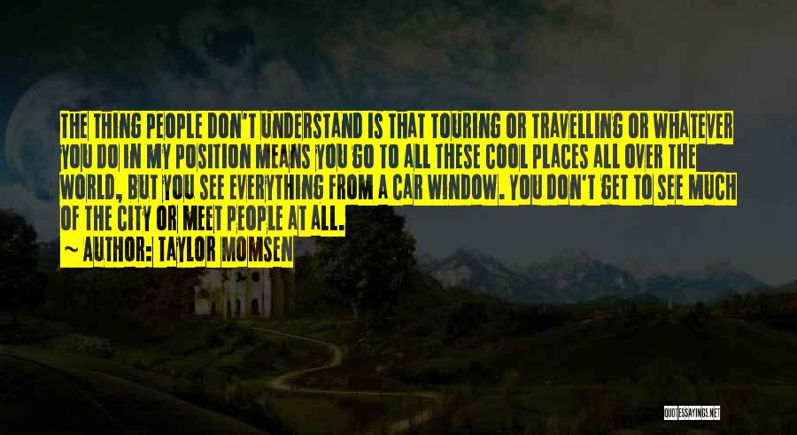 Taylor Momsen Quotes: The Thing People Don't Understand Is That Touring Or Travelling Or Whatever You Do In My Position Means You Go