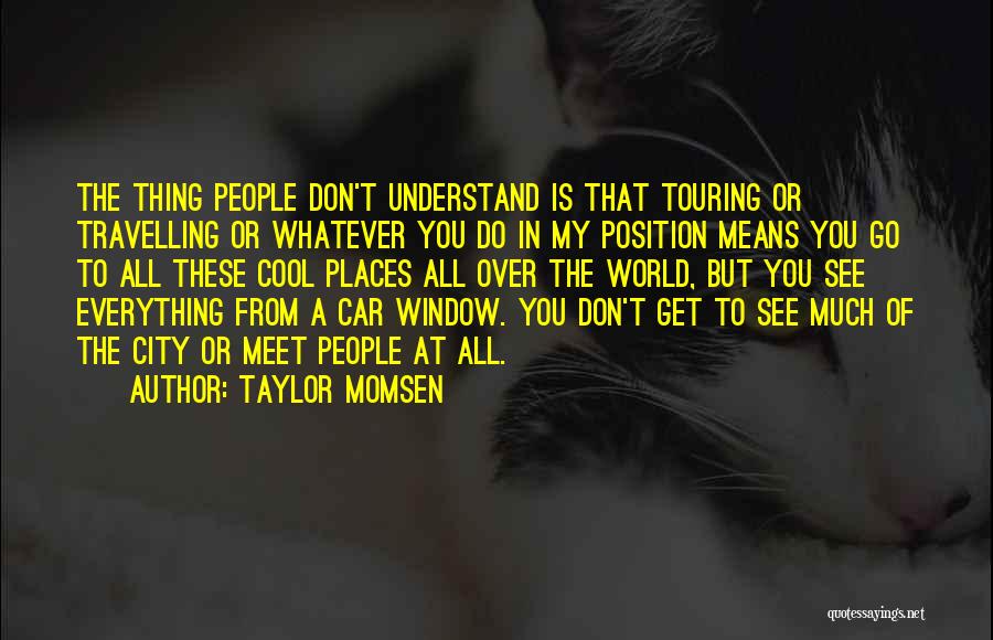 Taylor Momsen Quotes: The Thing People Don't Understand Is That Touring Or Travelling Or Whatever You Do In My Position Means You Go