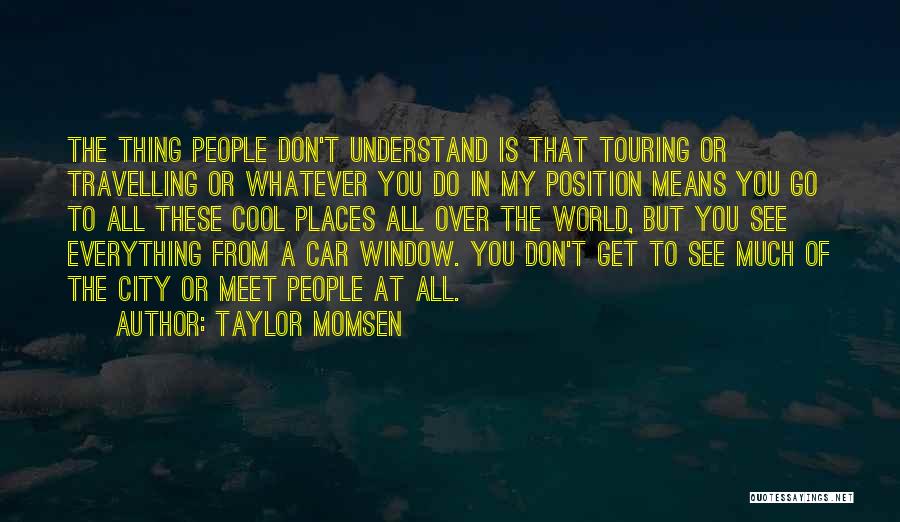 Taylor Momsen Quotes: The Thing People Don't Understand Is That Touring Or Travelling Or Whatever You Do In My Position Means You Go