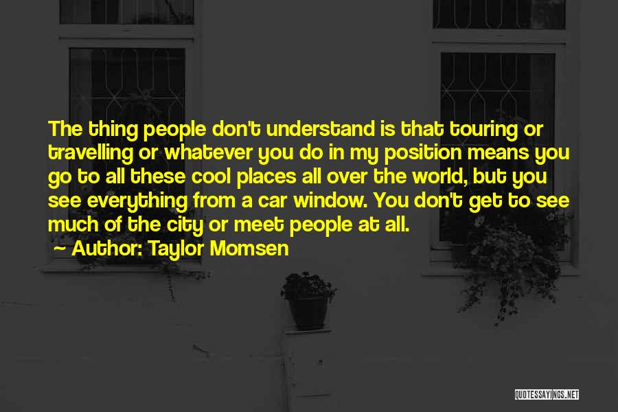 Taylor Momsen Quotes: The Thing People Don't Understand Is That Touring Or Travelling Or Whatever You Do In My Position Means You Go