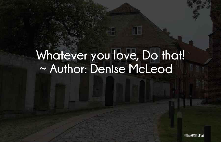 Denise McLeod Quotes: Whatever You Love, Do That!