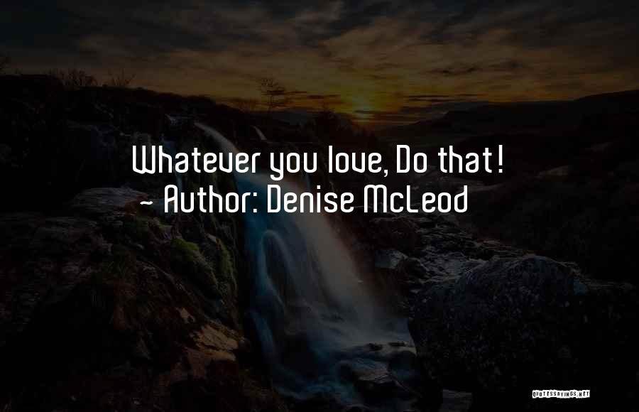 Denise McLeod Quotes: Whatever You Love, Do That!