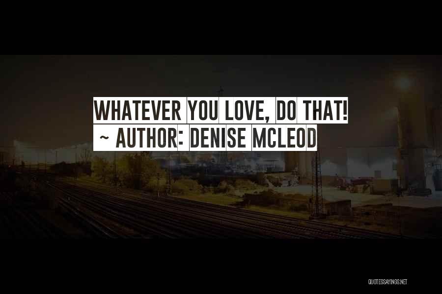 Denise McLeod Quotes: Whatever You Love, Do That!