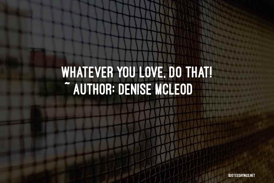 Denise McLeod Quotes: Whatever You Love, Do That!