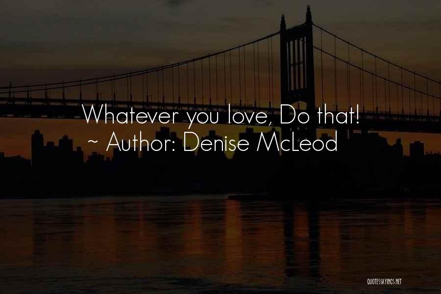Denise McLeod Quotes: Whatever You Love, Do That!