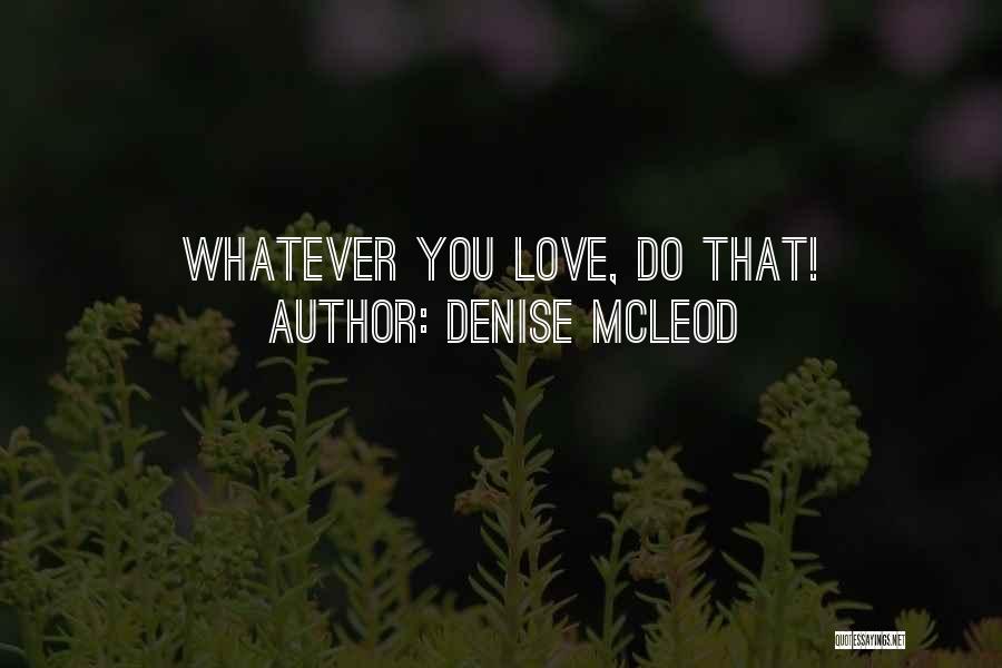 Denise McLeod Quotes: Whatever You Love, Do That!